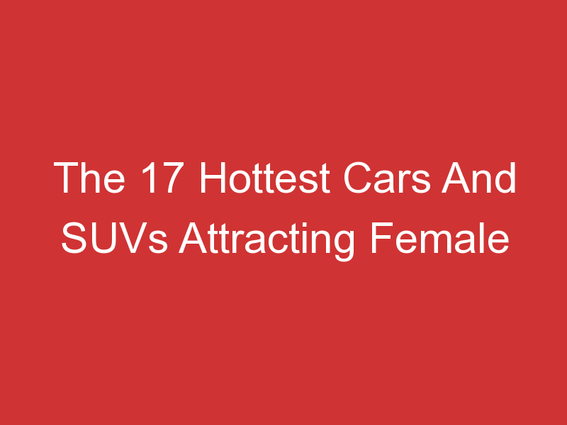 The 17 Hottest Cars And SUVs Attracting Female Buyers 1