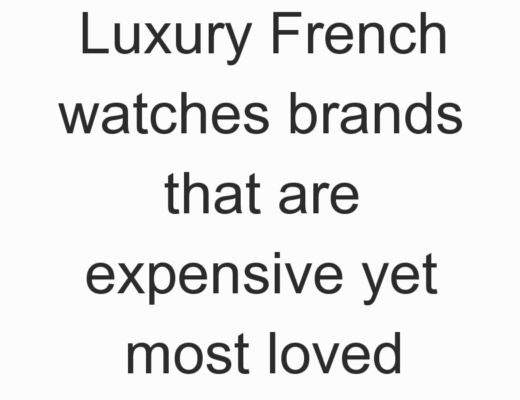 Luxury French watches brands that are expensive yet most loved