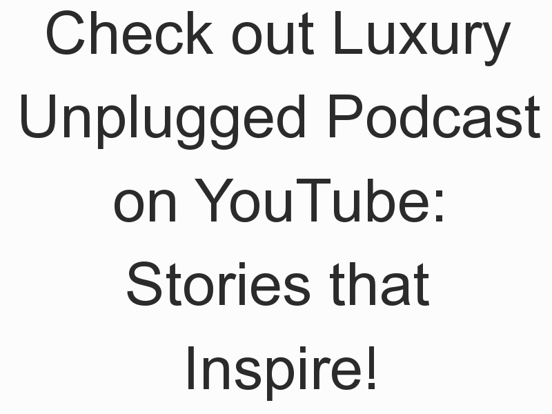 Check out Luxury Unplugged Podcast on YouTube: Stories that Inspire!